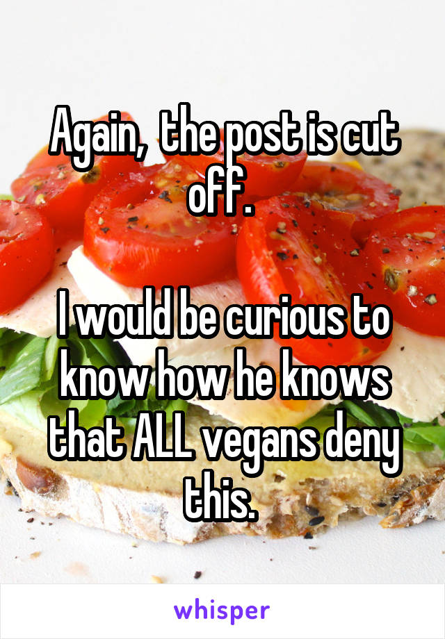 Again,  the post is cut off. 

I would be curious to know how he knows that ALL vegans deny this. 