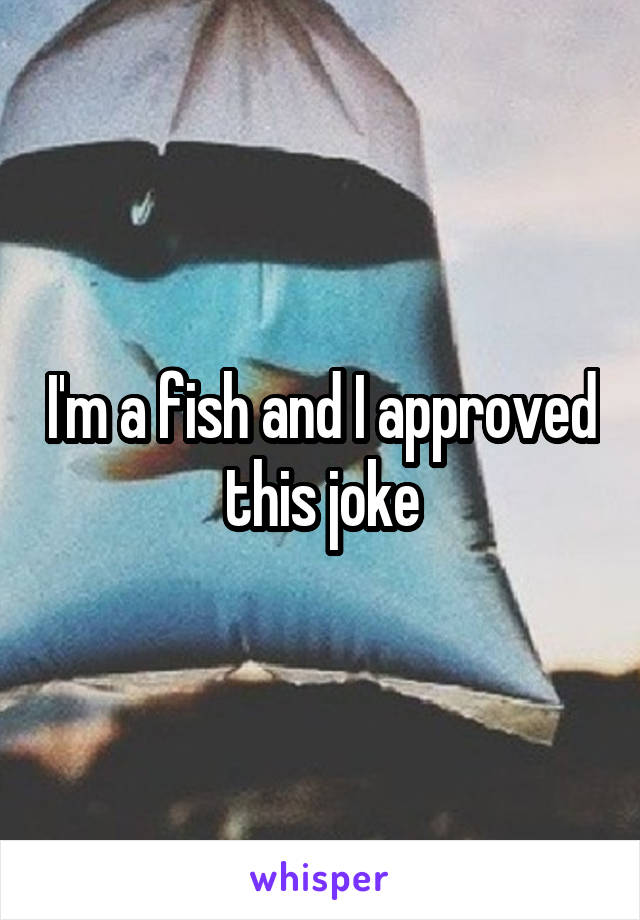 I'm a fish and I approved this joke