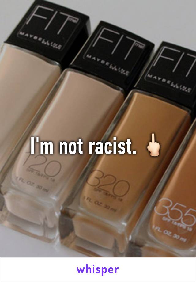 I'm not racist. 🖕🏻