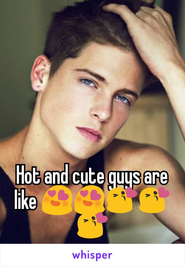 Hot and cute guys are like 😍😍😘😘😘