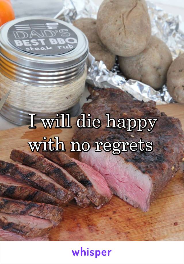 I will die happy with no regrets 