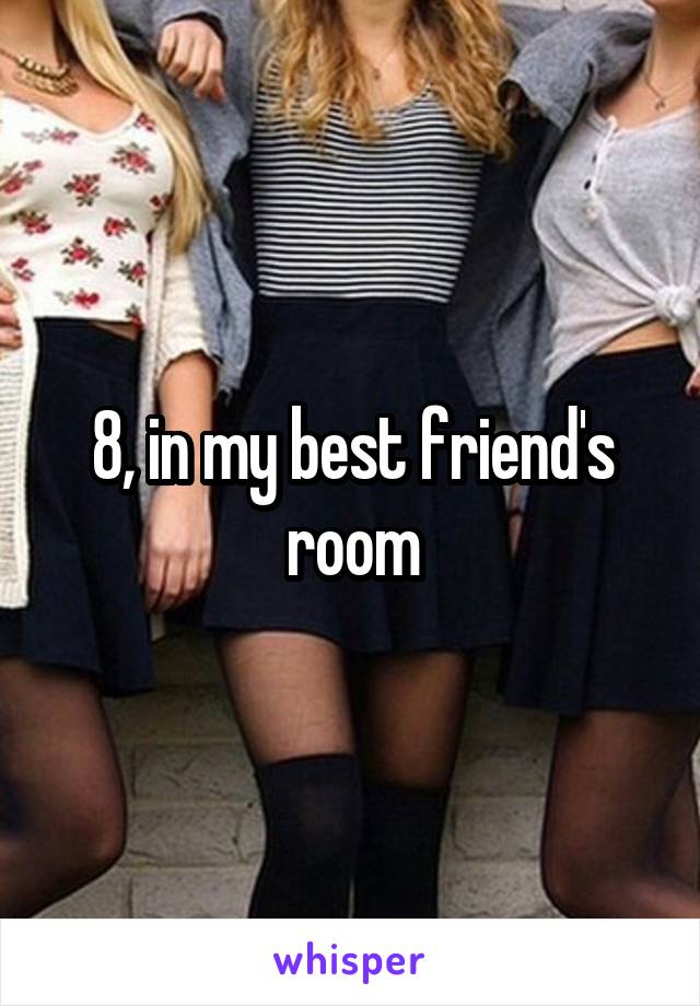 8 In My Best Friends Room
