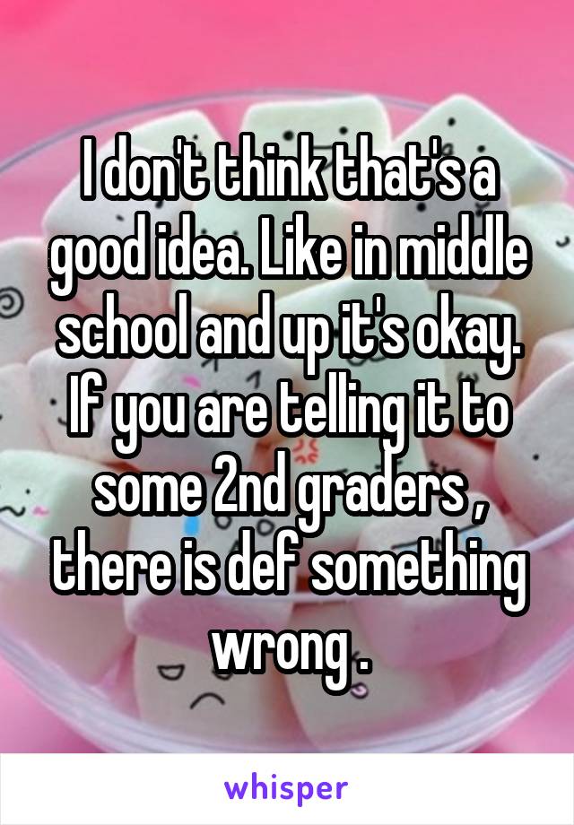 I don't think that's a good idea. Like in middle school and up it's okay. If you are telling it to some 2nd graders , there is def something wrong .