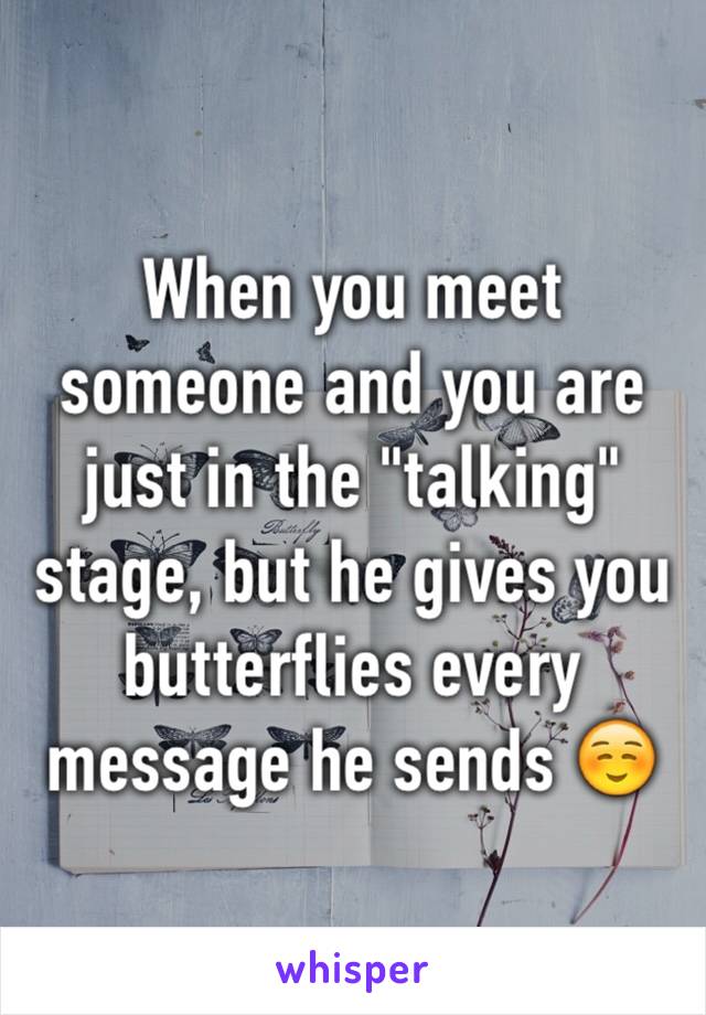 When you meet someone and you are just in the "talking" stage, but he gives you butterflies every message he sends ☺️