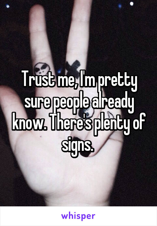 Trust me, I'm pretty sure people already know. There's plenty of signs. 