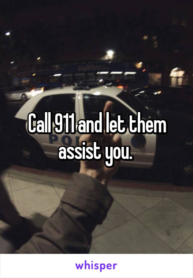 Call 911 and let them assist you. 