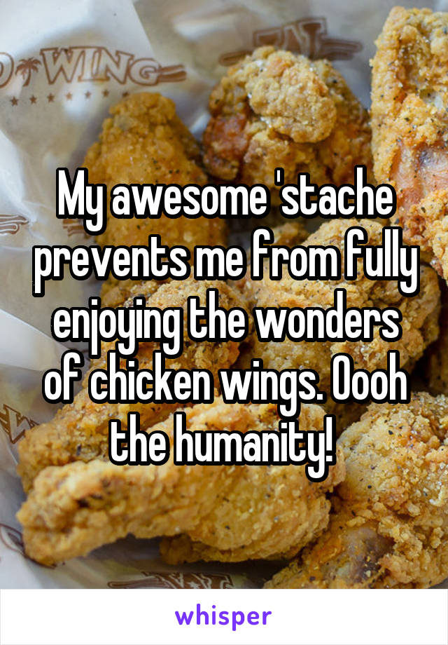 My awesome 'stache prevents me from fully enjoying the wonders of chicken wings. Oooh the humanity! 