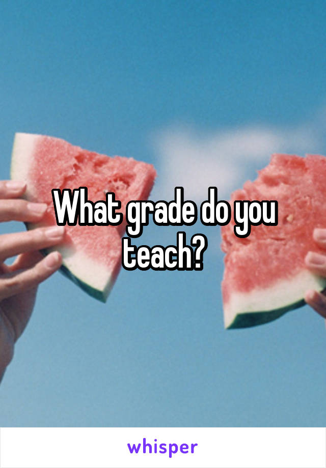 What grade do you teach?