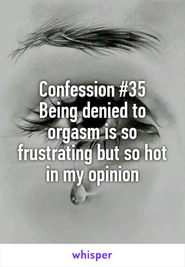 Confession #35
Being denied to orgasm is so frustrating but so hot in my opinion