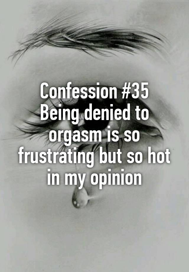 Confession #35
Being denied to orgasm is so frustrating but so hot in my opinion