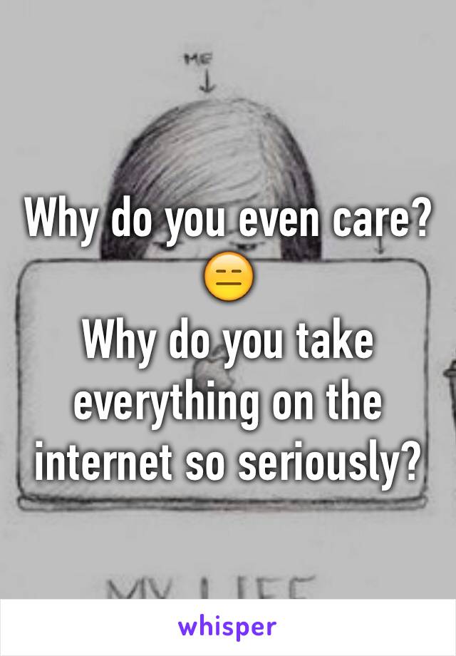 Why do you even care? 😑
Why do you take everything on the internet so seriously? 