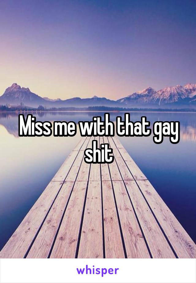 Miss me with that gay shit
