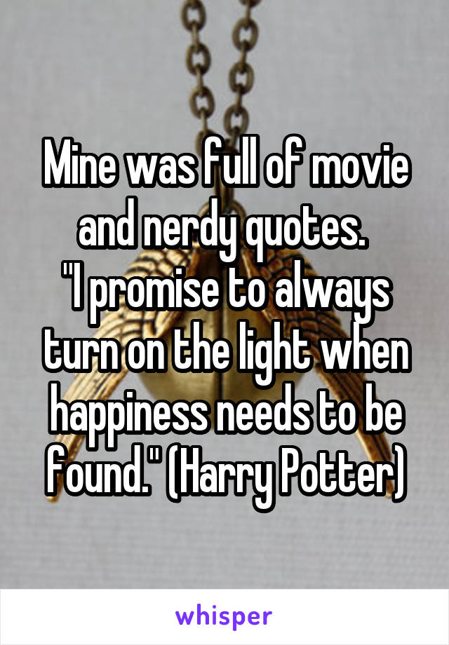 Mine was full of movie and nerdy quotes. 
"I promise to always turn on the light when happiness needs to be found." (Harry Potter)