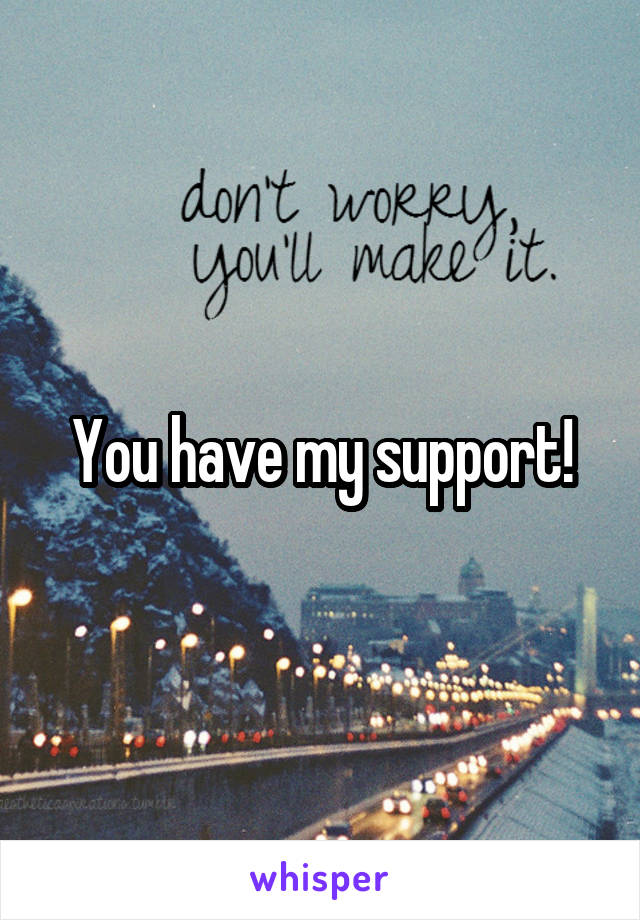 You have my support!