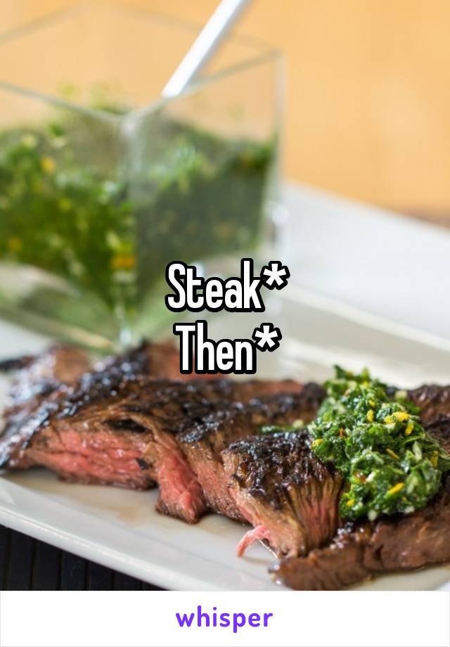 Steak*
Then*