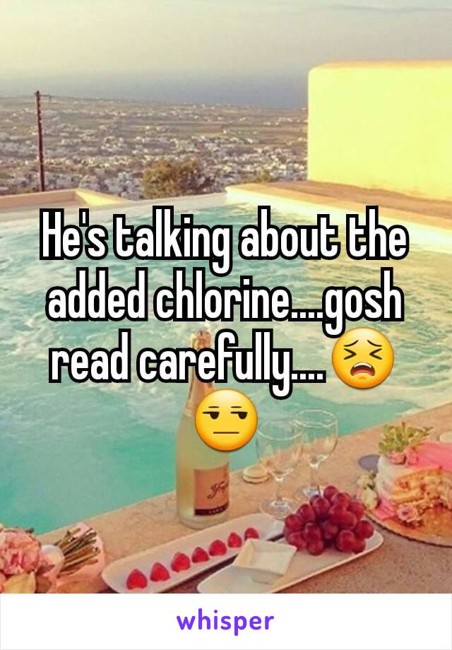 He's talking about the added chlorine....gosh read carefully....😣😒