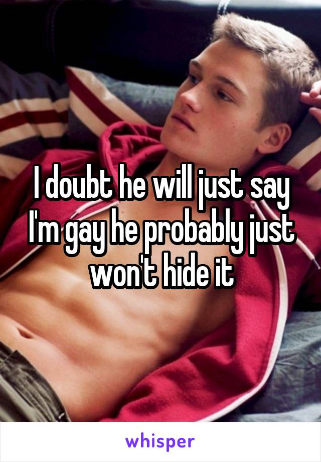 I doubt he will just say I'm gay he probably just won't hide it