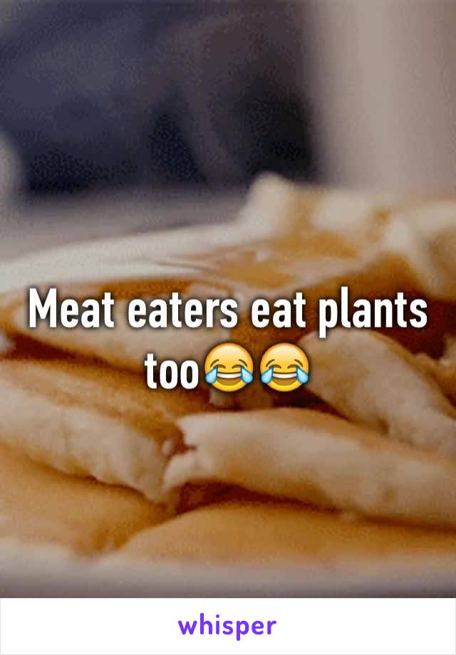 Meat eaters eat plants too😂😂