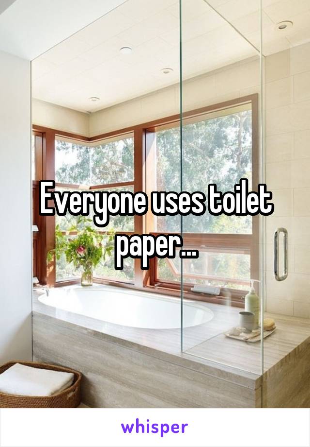 Everyone uses toilet paper...