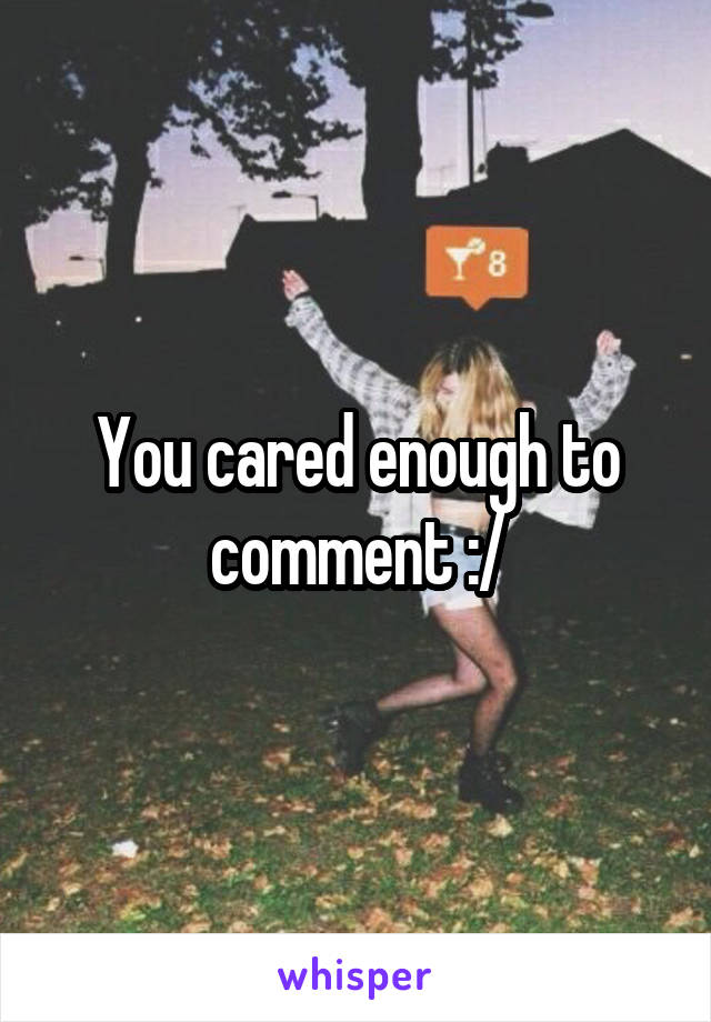 You cared enough to comment :/