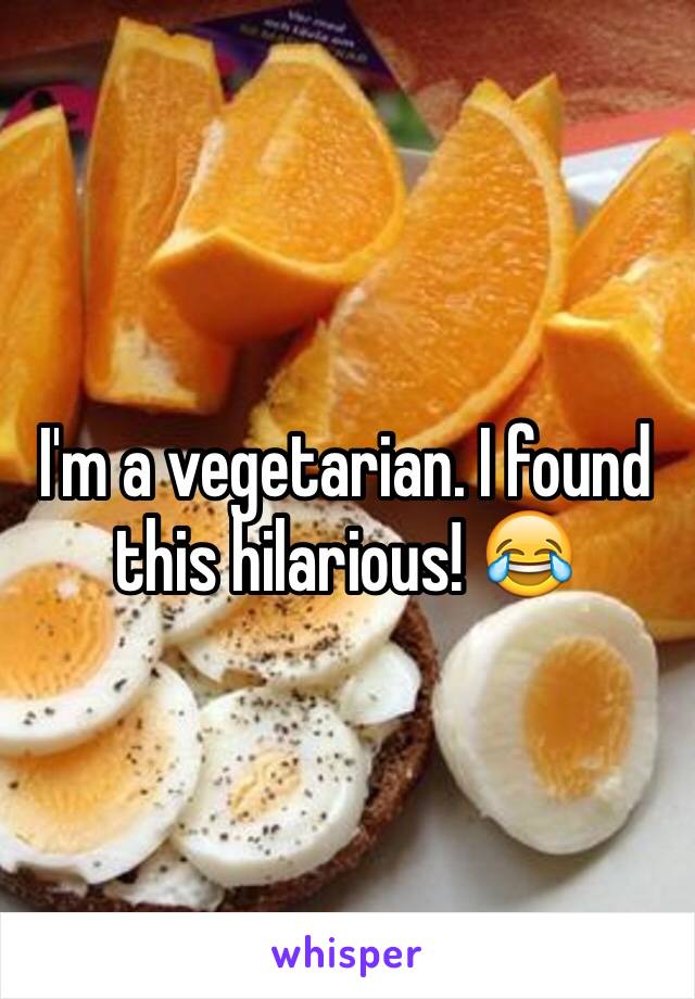 I'm a vegetarian. I found this hilarious! 😂