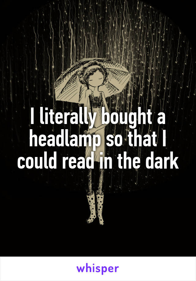 I literally bought a headlamp so that I could read in the dark