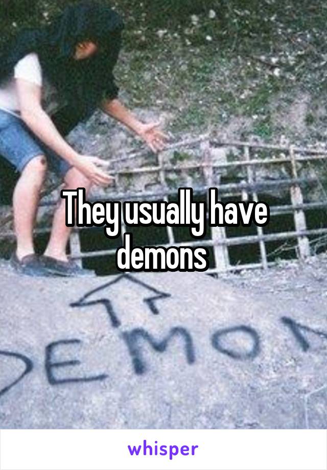 They usually have demons 