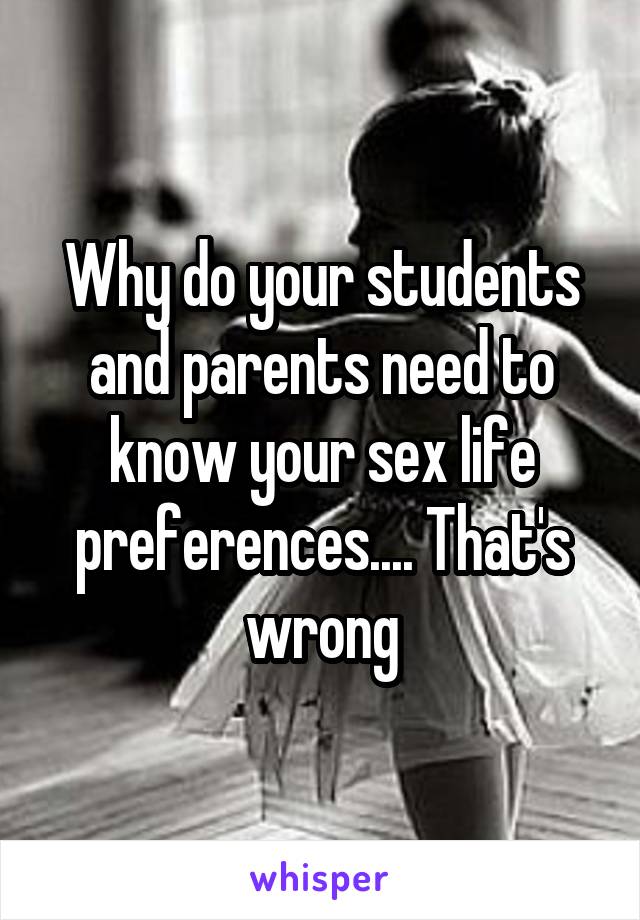 Why do your students and parents need to know your sex life preferences.... That's wrong
