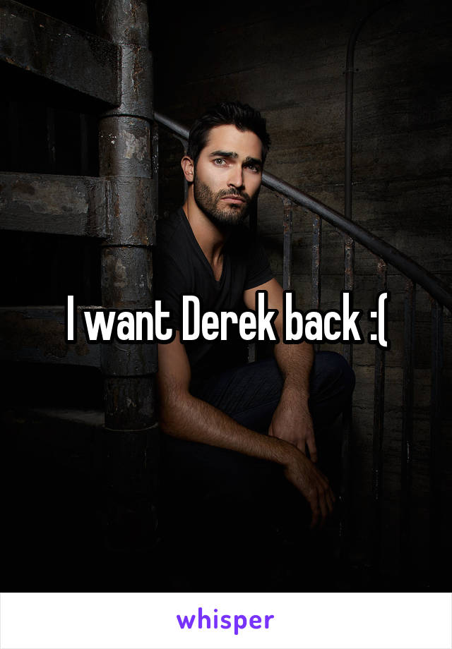 I want Derek back :(
