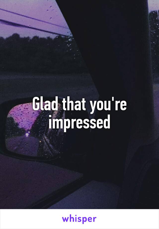 Glad that you're impressed