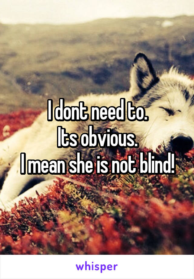 I dont need to.
Its obvious.
I mean she is not blind!