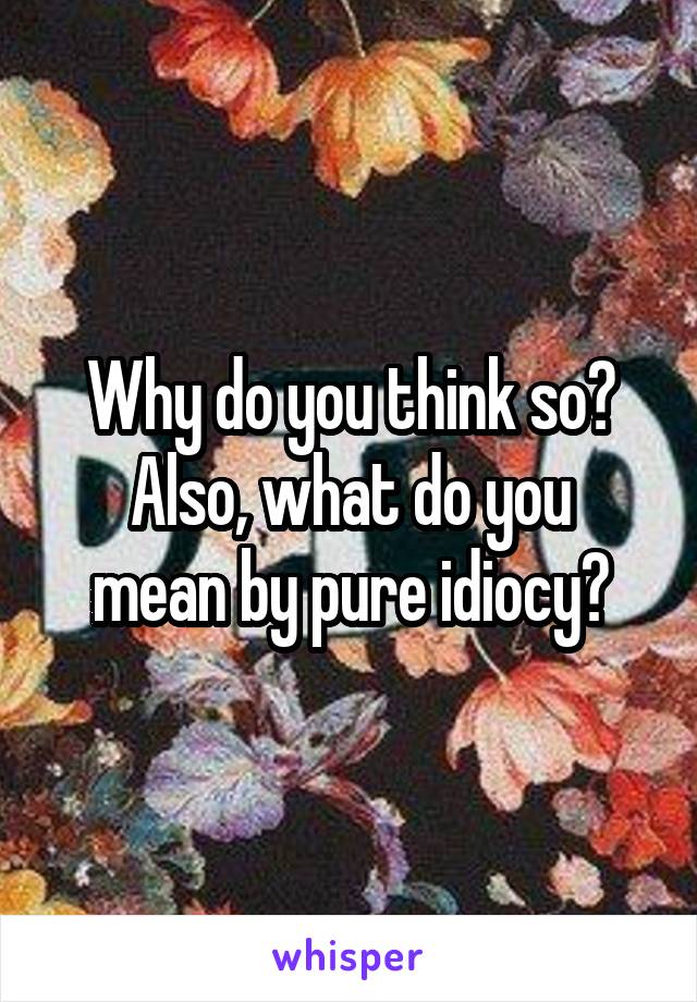 Why do you think so?
Also, what do you mean by pure idiocy?