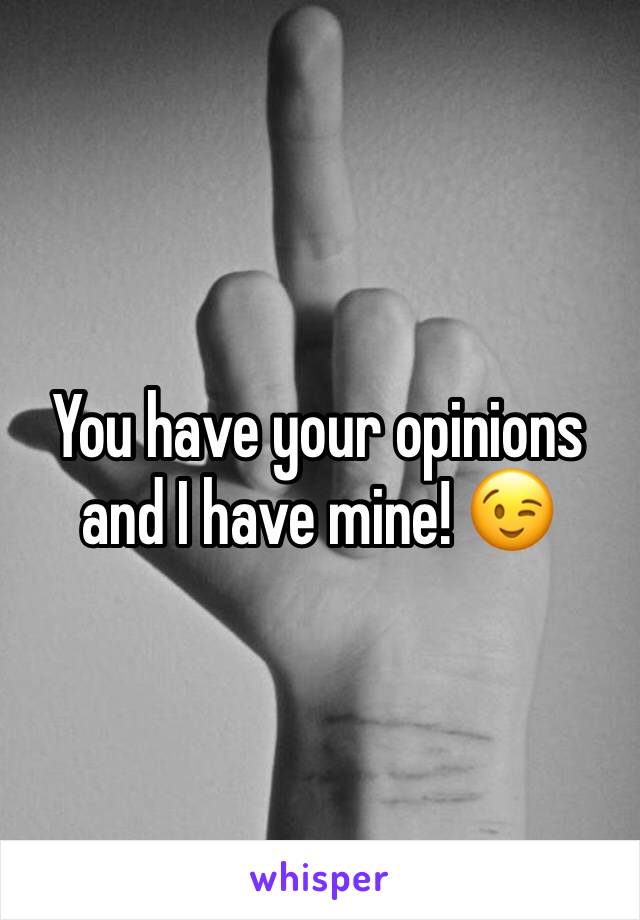 You have your opinions and I have mine! 😉