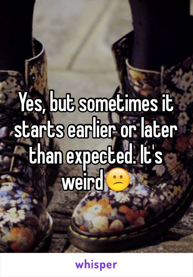 Yes, but sometimes it starts earlier or later than expected. It's weird😕