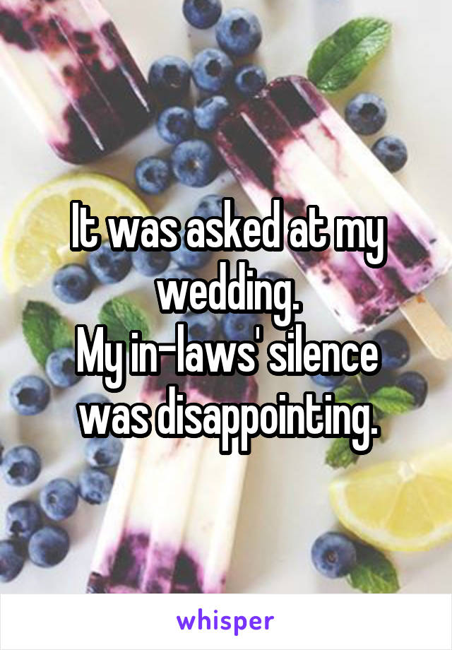 It was asked at my wedding.
My in-laws' silence was disappointing.