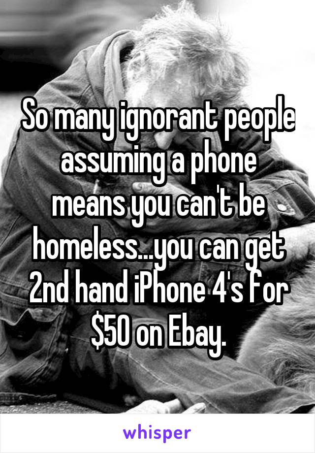So many ignorant people assuming a phone means you can't be homeless...you can get 2nd hand iPhone 4's for $50 on Ebay.