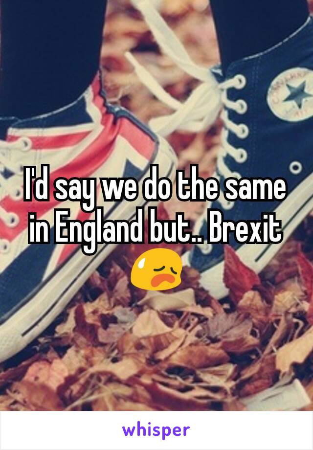 I'd say we do the same in England but.. Brexit 😥