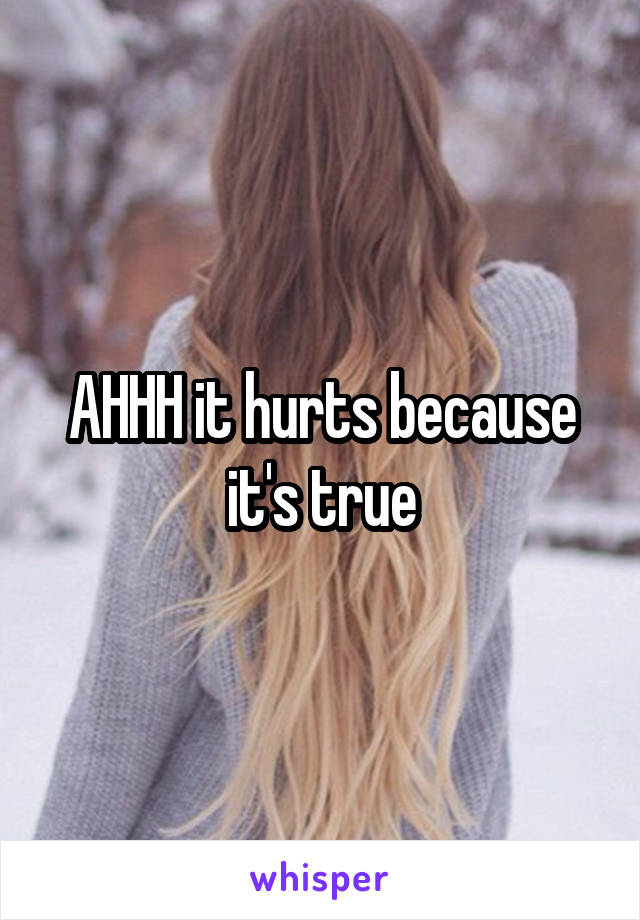 AHHH it hurts because it's true
