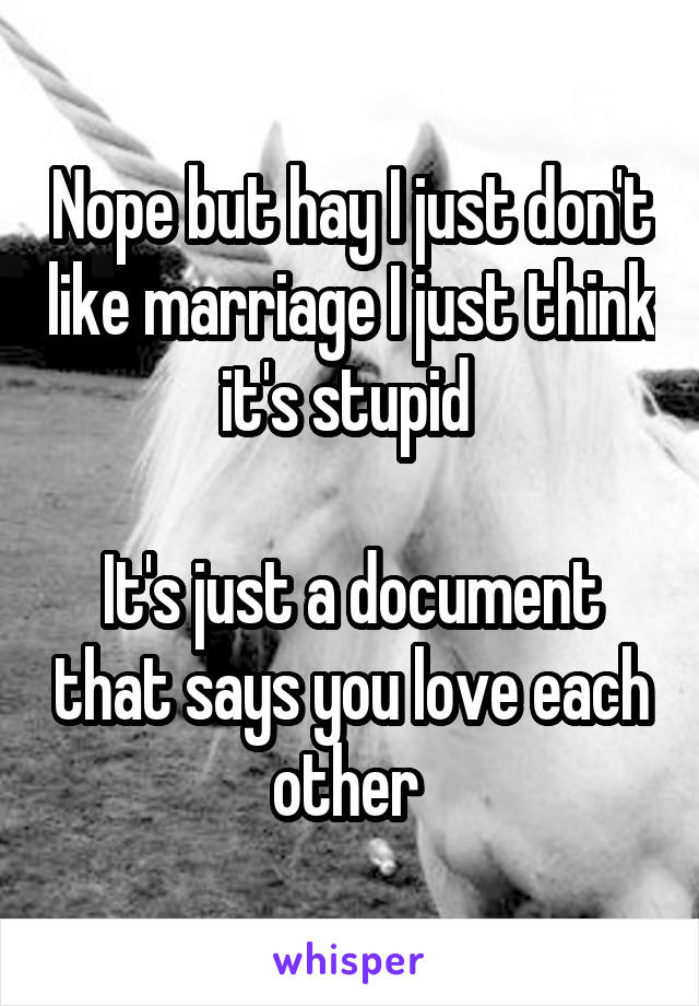 Nope but hay I just don't like marriage I just think it's stupid 

It's just a document that says you love each other 