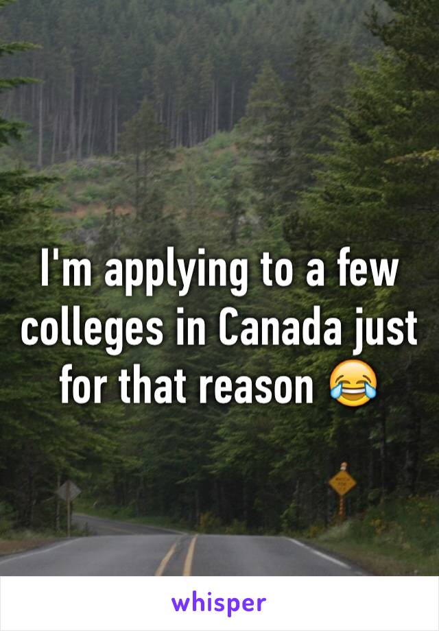 I'm applying to a few colleges in Canada just for that reason 😂