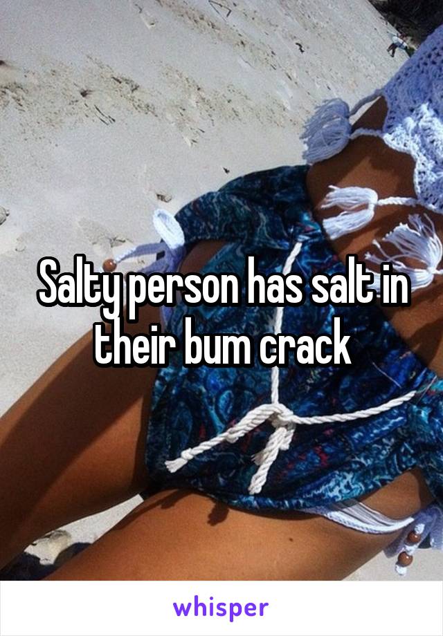 Salty person has salt in their bum crack