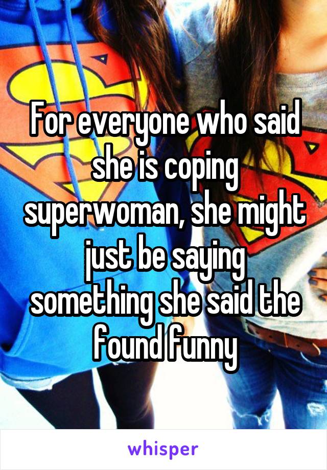 For everyone who said she is coping superwoman, she might just be saying something she said the found funny