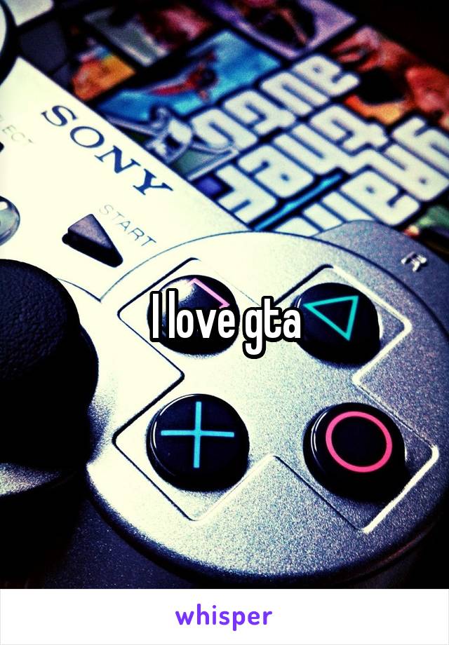 I love gta