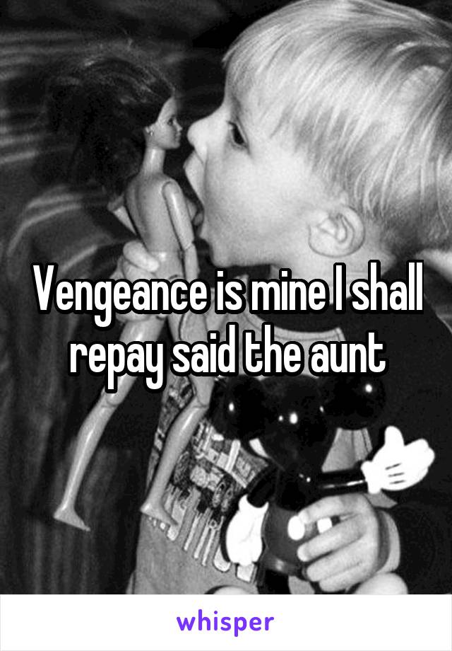 Vengeance is mine I shall repay said the aunt