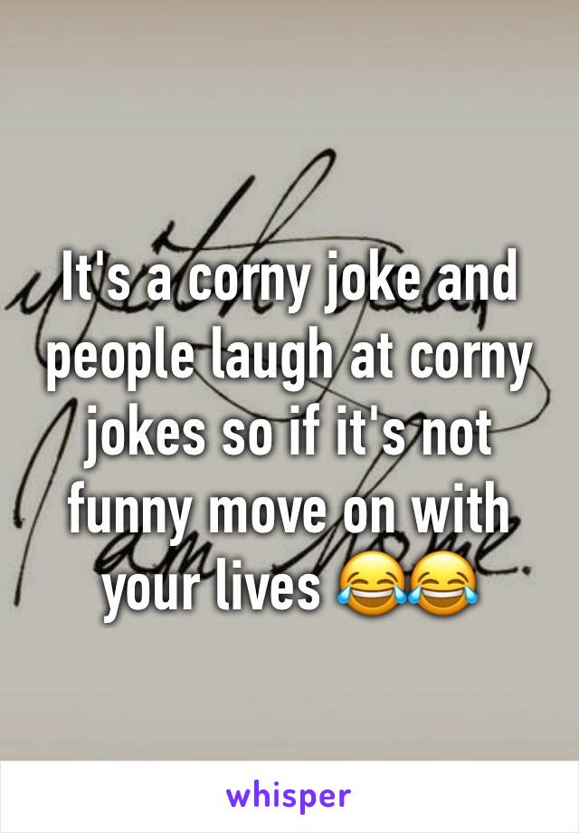 It's a corny joke and people laugh at corny jokes so if it's not funny move on with your lives 😂😂