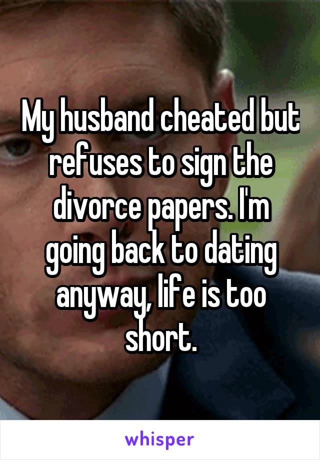 My husband cheated but refuses to sign the divorce papers. I'm going back to dating anyway, life is too short.