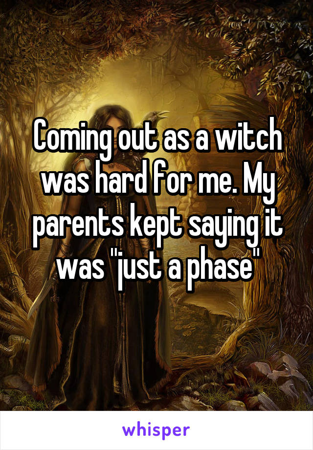 Coming out as a witch was hard for me. My parents kept saying it was "just a phase"
