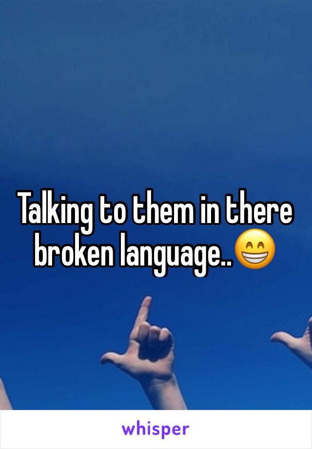 Talking to them in there broken language..😁