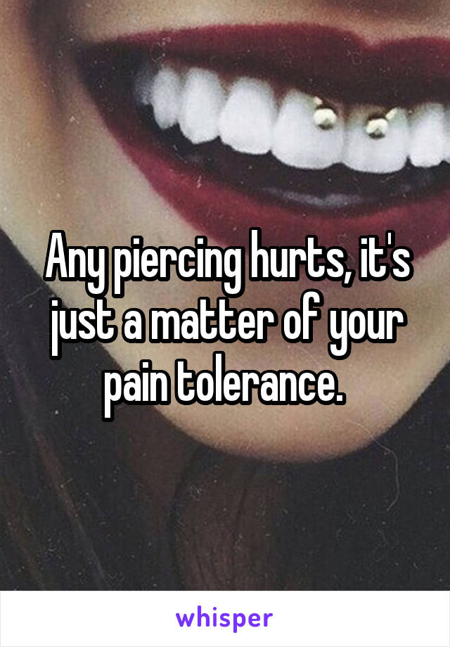 Any piercing hurts, it's just a matter of your pain tolerance. 