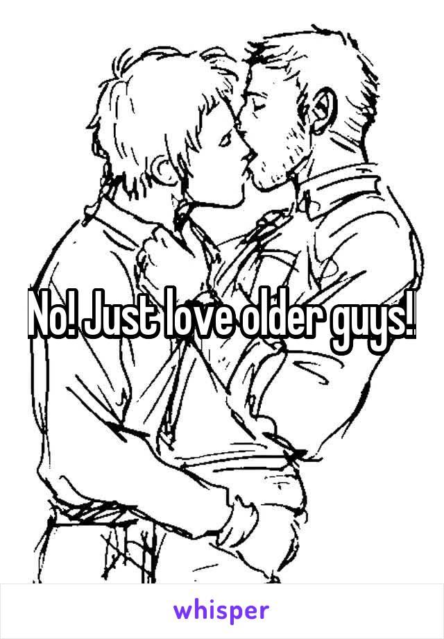 No! Just love older guys!!